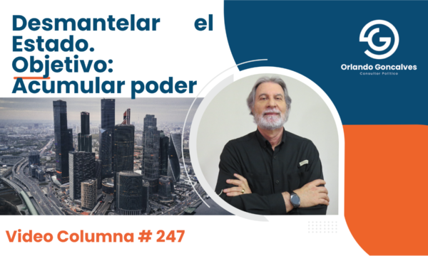 Desmantelar el Estado. Objetivo: Acumular poder.     Video Columna #247