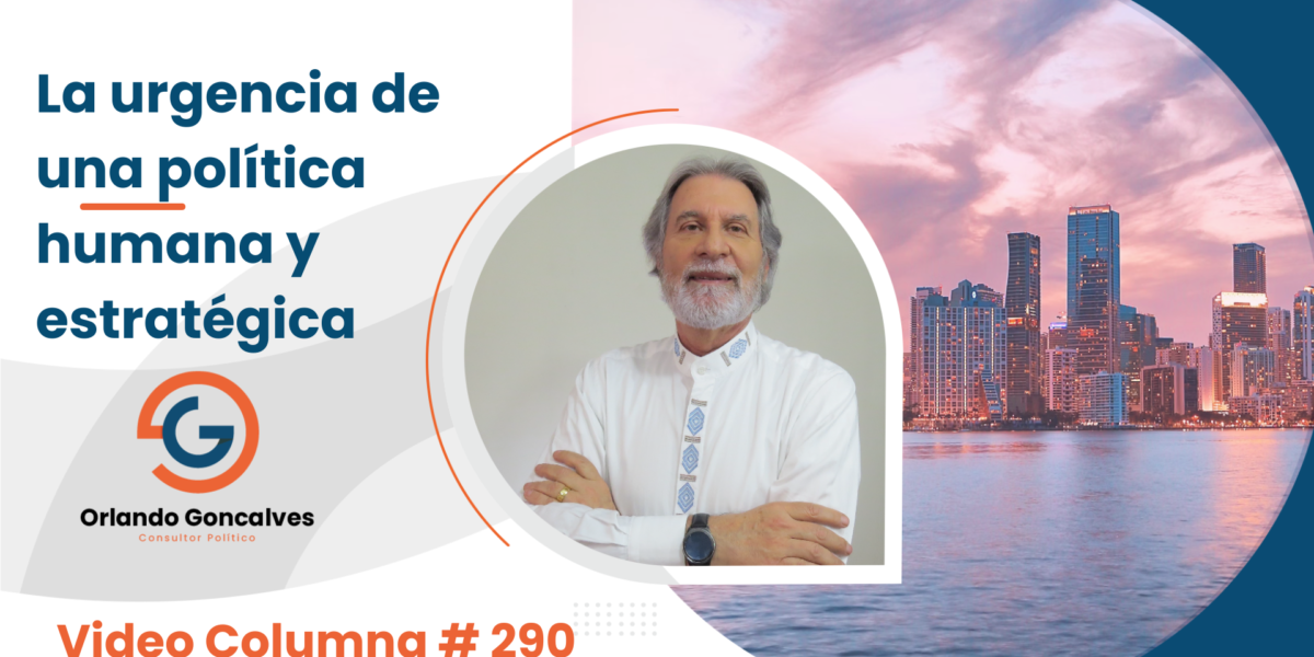 La urgencia de una política humana y estratégica     Video Columna # 290