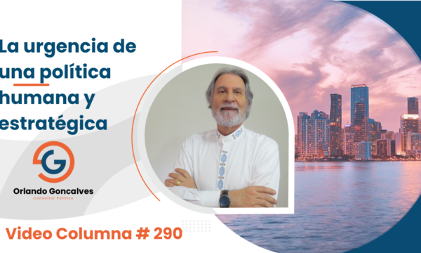La urgencia de una política humana y estratégica     Video Columna # 290